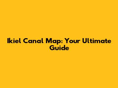 Ikiel Canal Map: Your Ultimate Guide