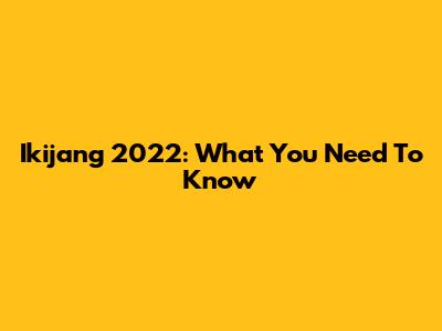Ikijang 2022: What You Need To Know