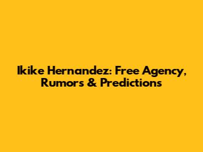 Ikike Hernandez: Free Agency, Rumors & Predictions