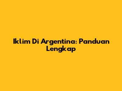 Iklim Di Argentina: Panduan Lengkap