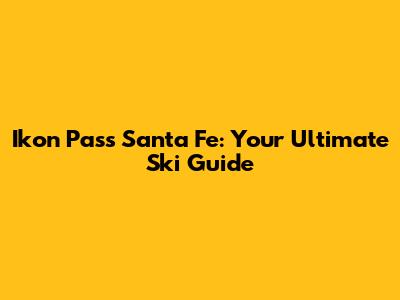 Ikon Pass Santa Fe: Your Ultimate Ski Guide