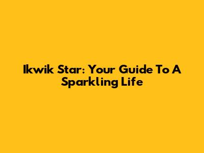Ikwik Star: Your Guide To A Sparkling Life