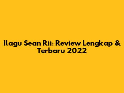 Ilagu Sean Rii: Review Lengkap & Terbaru 2022