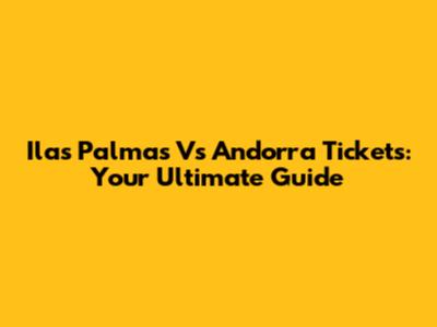 Ilas Palmas Vs Andorra Tickets: Your Ultimate Guide