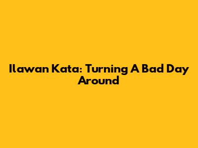 Ilawan Kata: Turning A Bad Day Around