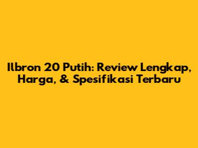 Ilbron 20 Putih: Review Lengkap, Harga, & Spesifikasi Terbaru