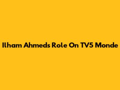 Ilham Ahmed's Role On TV5 Monde