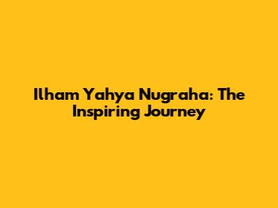 Ilham Yahya Nugraha: The Inspiring Journey