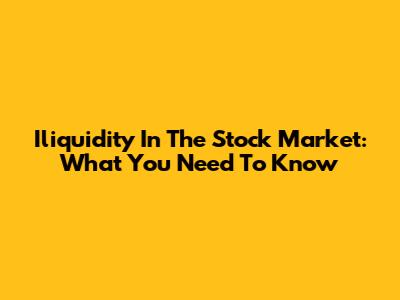 Iliquidity In The Stock Market: What You Need To Know
