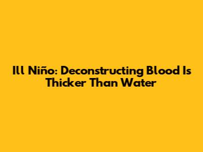 Ill Niño: Deconstructing 'Blood Is Thicker Than Water'