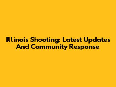 Illinois Shooting: Latest Updates And Community Response