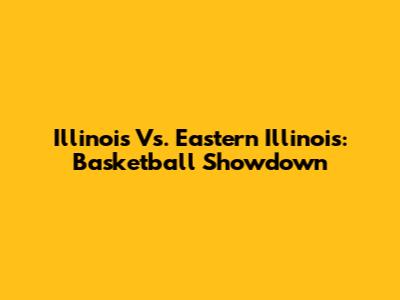 Illinois Vs. Eastern Illinois: Basketball Showdown