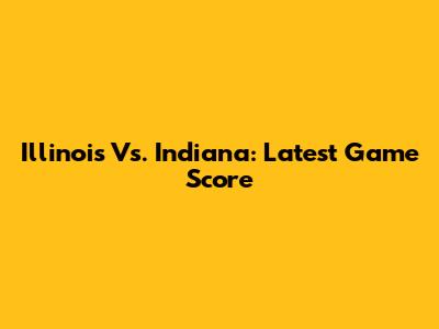 Illinois Vs. Indiana: Latest Game Score
