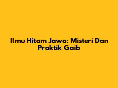 Ilmu Hitam Jawa: Misteri Dan Praktik Gaib