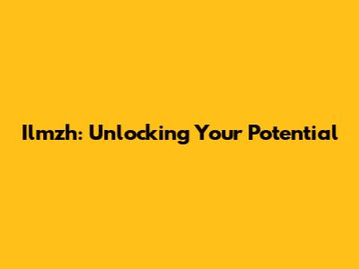 Ilmzh: Unlocking Your Potential