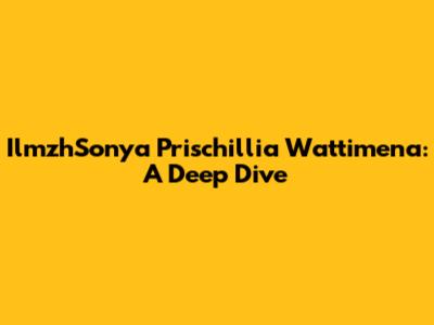 IlmzhSonya Prischillia Wattimena: A Deep Dive