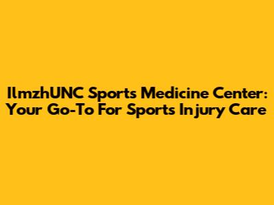 IlmzhUNC Sports Medicine Center: Your Go-To For Sports Injury Care