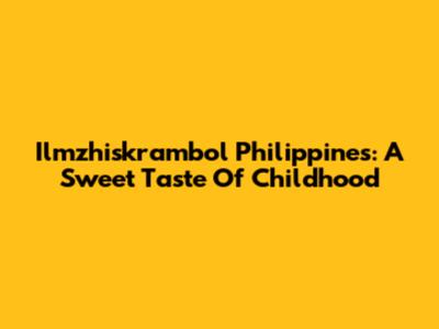 Ilmzhiskrambol Philippines: A Sweet Taste Of Childhood