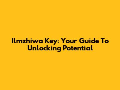 Ilmzhiwa Key: Your Guide To Unlocking Potential