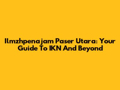 Ilmzhpenajam Paser Utara: Your Guide To IKN And Beyond