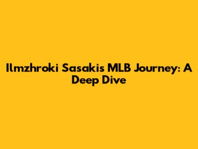 Ilmzhroki Sasaki's MLB Journey: A Deep Dive