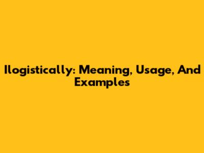 Ilogistically: Meaning, Usage, And Examples