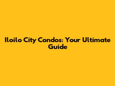 Iloilo City Condos: Your Ultimate Guide