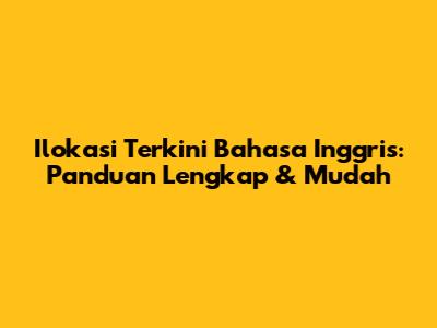 Ilokasi Terkini Bahasa Inggris: Panduan Lengkap & Mudah