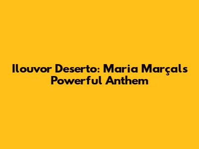 Ilouvor Deserto: Maria Marçal's Powerful Anthem