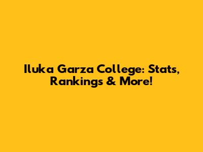 Iluka Garza College: Stats, Rankings & More!
