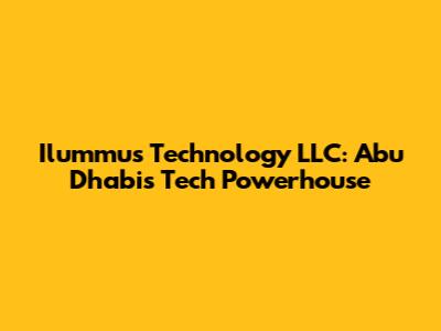 Ilummus Technology LLC: Abu Dhabi's Tech Powerhouse