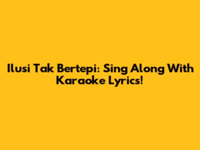 Ilusi Tak Bertepi: Sing Along With Karaoke Lyrics!