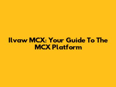Ilvaw MCX: Your Guide To The MCX Platform