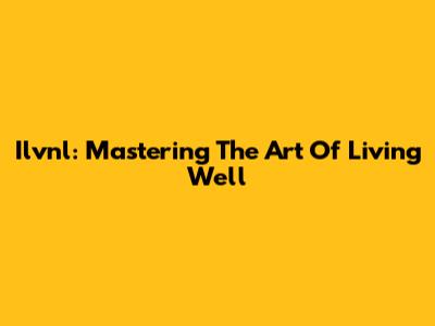 Ilvnl: Mastering The Art Of Living Well