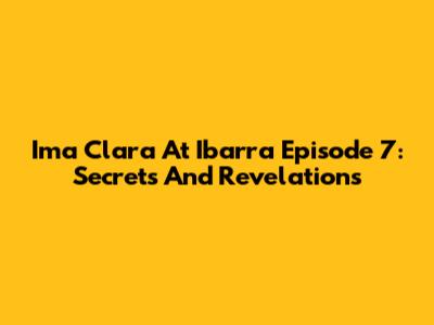 Ima Clara At Ibarra Episode 7: Secrets And Revelations