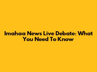 Imahaa News Live Debate: What You Need To Know
