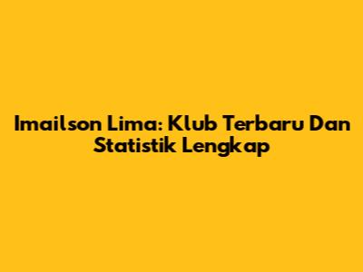 Imailson Lima: Klub Terbaru Dan Statistik Lengkap