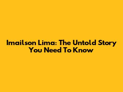 Imailson Lima: The Untold Story You Need To Know