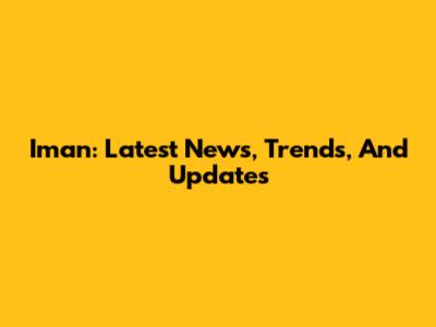 Iman: Latest News, Trends, And Updates