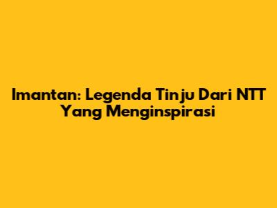 Imantan: Legenda Tinju Dari NTT Yang Menginspirasi