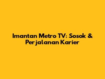 Imantan Metro TV: Sosok & Perjalanan Karier