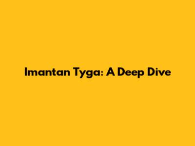 Imantan Tyga: A Deep Dive