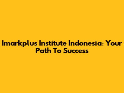 Imarkplus Institute Indonesia: Your Path To Success