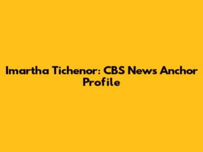 Imartha Tichenor: CBS News Anchor Profile