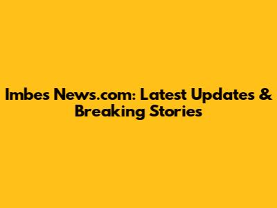 Imbes News.com: Latest Updates & Breaking Stories