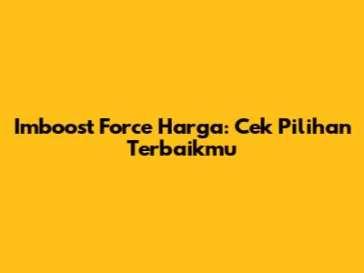 Imboost Force Harga: Cek Pilihan Terbaikmu