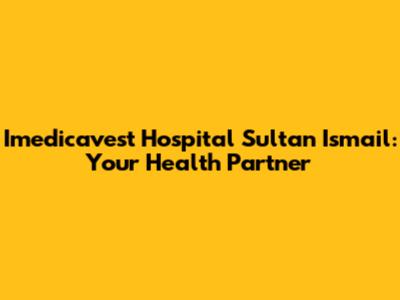 Imedicavest Hospital Sultan Ismail: Your Health Partner