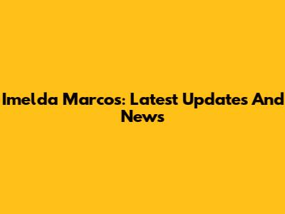 Imelda Marcos: Latest Updates And News