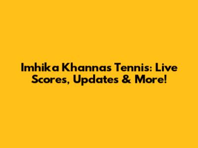 Imhika Khanna's Tennis: Live Scores, Updates & More!