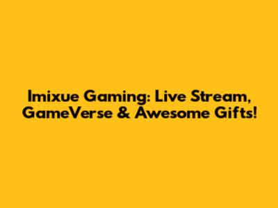 Imixue Gaming: Live Stream, GameVerse & Awesome Gifts!